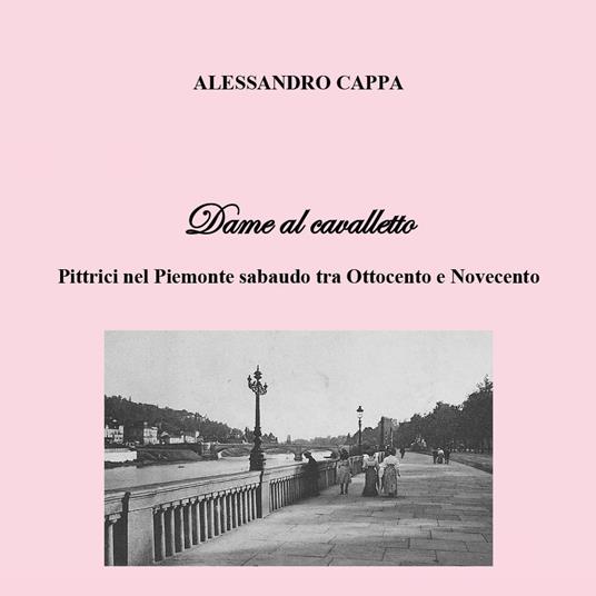 Dame al cavalletto. Pittrici nel Piemonte sabaudo tra Ottocento e Novecento - Alessandro Cappa - copertina