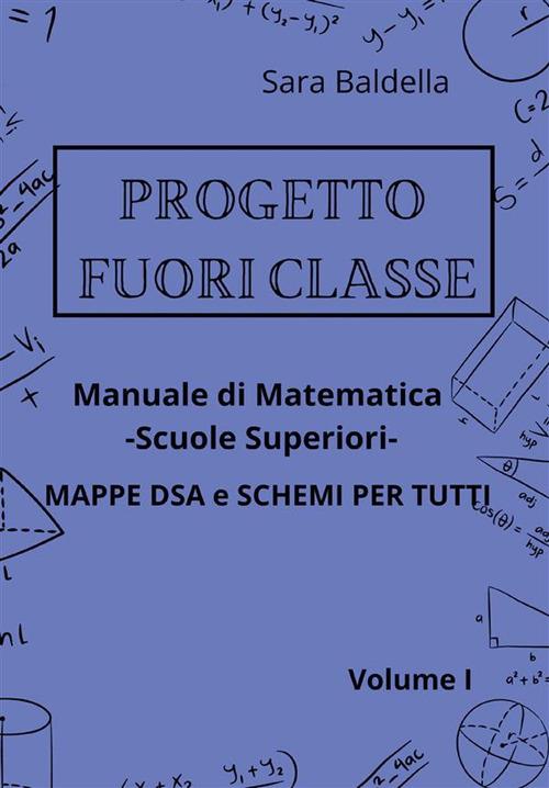 Progetto fuori classe. Manuale di matematica. Scuole superiori. Mappe DSA e schemi per tutti. Vol. 1 - Sara Baldella - ebook