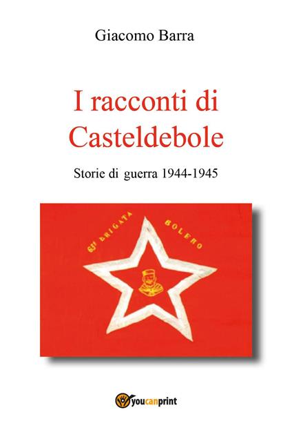 I racconti di Casteldebole. Storie di guerra 1944-1945 - Giacomo Barra - copertina