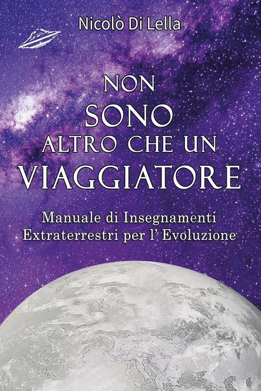 Non sono altro che un viaggiatore. Manuale di insegnamenti extraterrestri per l'evoluzione - Nicolò Di Lella - copertina