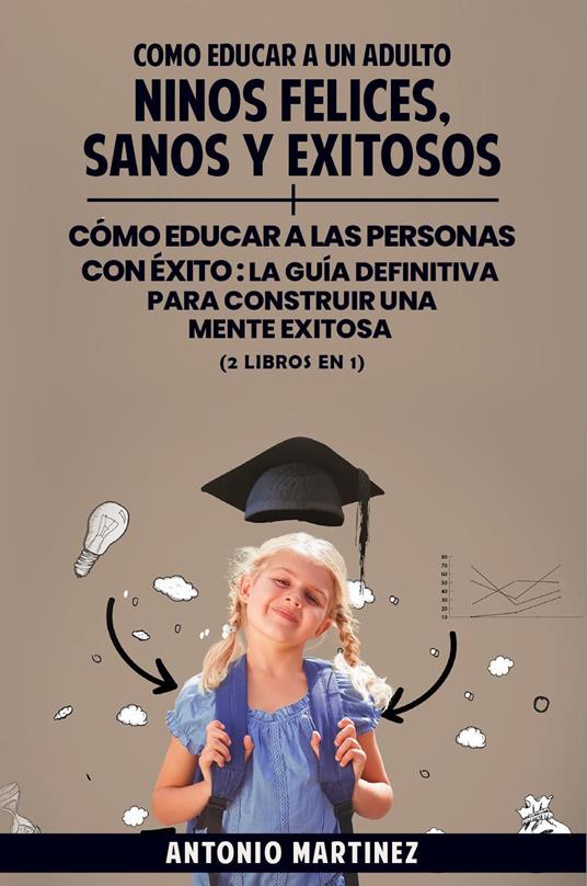 Cómo educar a un adulto. Niños felices, sanos y exitosos-Cómo educar a las personas con éxito. La guía definitiva para construir una mente exitosa - Antonio Martinez - copertina