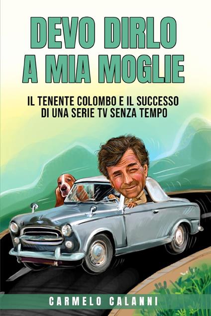 Devo dirlo a mia moglie. Il tenente Colombo e il successo di una serie tv senza tempo - Carmelo Calanni - copertina