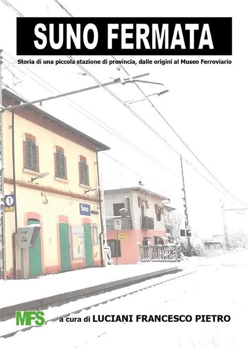 Suno fermata. Storia di una piccola stazione di provincia, dalle origini al Museo Ferroviario - Francesco Pietro Luciani - ebook