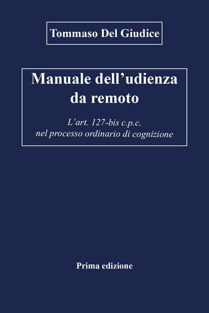 Manuale dell'udienza da remoto. L'art. 127-bis c.p.c. nel processo ordinario di cognizione - Tommaso Del Giudice - copertina