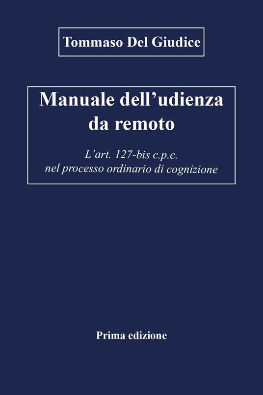 Manuale dell'udienza da remoto. L'art. 127-bis c.p.c. nel processo ordinario di cognizione - Tommaso Del Giudice - copertina