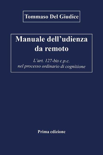 Manuale dell'udienza da remoto. L'art. 127-bis c.p.c. nel processo ordinario di cognizione - Tommaso Del Giudice - ebook