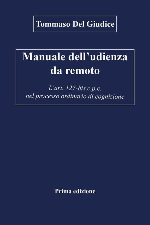 Manuale dell'udienza da remoto. L'art. 127-bis c.p.c. nel processo ordinario di cognizione - Tommaso Del Giudice - ebook