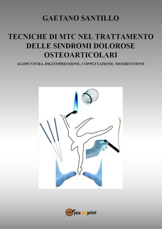 Tecniche di MTC nel trattamento delle sindromi dolorose osteo-articolari. Agopuntura, digitopressione, coppettazione, moxibustione - Gaetano Santillo - copertina