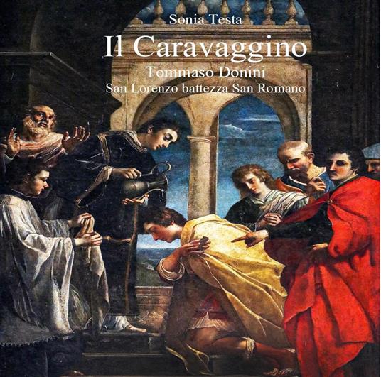 Il Caravaggino. Tommaso Donini. San Lorenzo battezza San Romano - Sonia Testa - copertina