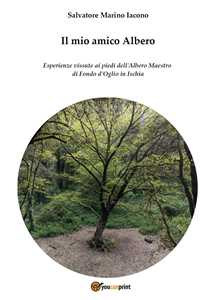 Libro Il mio amico Albero. Esperienze vissute ai piedi dell'albero maestro di Fondo d'Oglio in Ischia Salvatore Marino Iacono