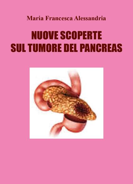 Nuove scoperte sul tumore del pancreas - Maria Francesca Alessandria - copertina