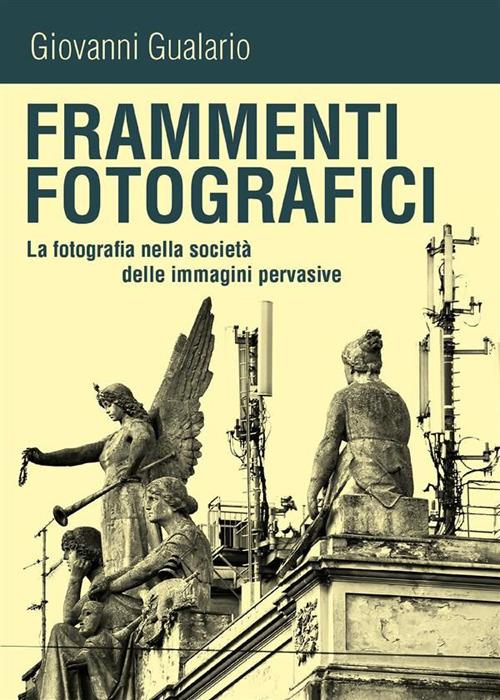 Frammenti fotografici. La fotografia nella società delle immagini pervasive - Giovanni Gualario - ebook