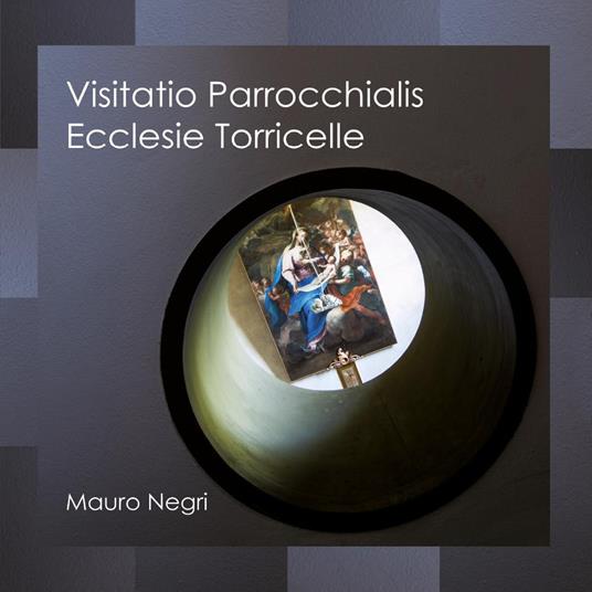Visitatio parrocchialis ecclesie Torricelle - Mauro Negri - copertina