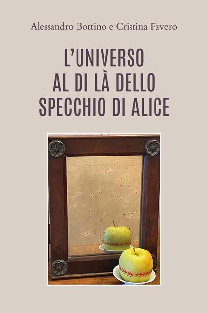 L'universo al di là dello specchio di Alice - Alessandro Bottino,Cristina Favero - copertina
