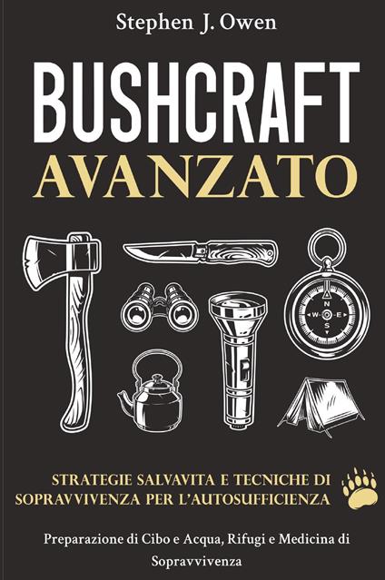 Bushcraft avanzato. Strategie salvavita e tecniche di sopravvivenza per l'autosufficienza. Preparazione di cibo e acqua, rifugi e medicina di sopravvivenza - Stephen J. Owen - copertina