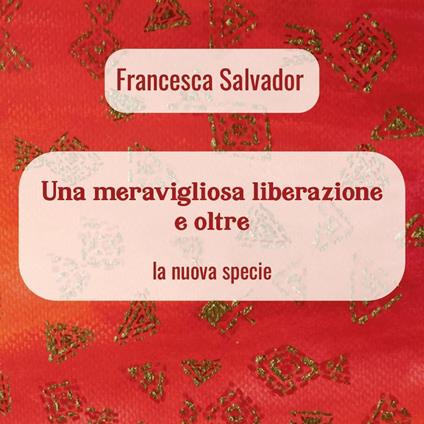 Una meravigliosa liberazione e oltre. La nuova specie - Francesca Salvador - copertina