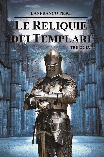 Le reliquie dei Templari. Trilogia completa - Lanfranco Pesci - copertina