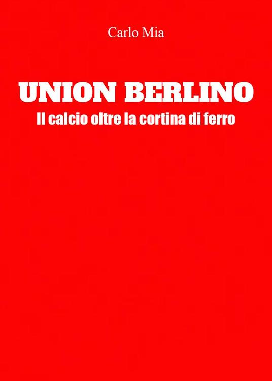 Union Berlino. Il calcio oltre la cortina di ferro - Carlo Mia - copertina