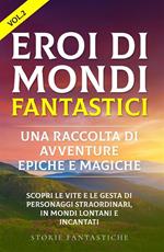 Eroi di mondi fantastici. Una raccolta di avventure epiche e magiche. Vol. 2