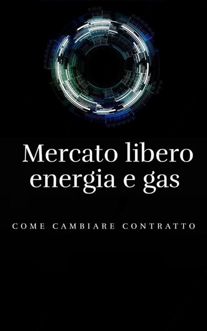 Mercato libero energia e gas. Come cambiare contratto - Andrea Pegoraro - ebook