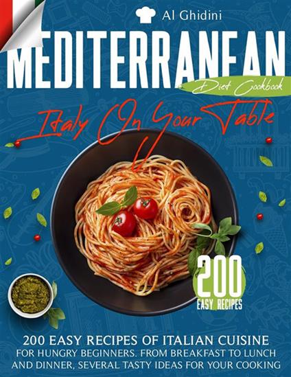 The Mediterranean Diet Cookbook - Italy On Your Table: 200 Easy Recipes of Italian Cuisine for Hungry Beginners. From Breakfast to Lunch and Dinner, Several Tasty Ideas for Your Cooking - Al Ghidini - ebook