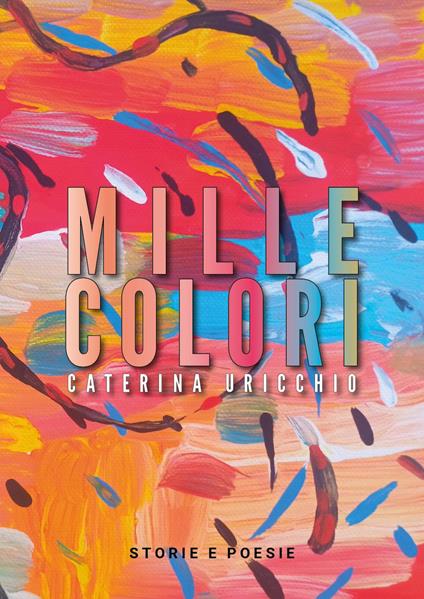 Mille colori. Storie e poesie - Caterina Uricchio - copertina