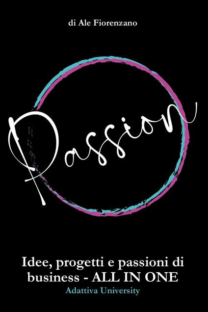 Passion. Idee, progetti e passioni di business. All in one - Ale Fiorenzano - copertina