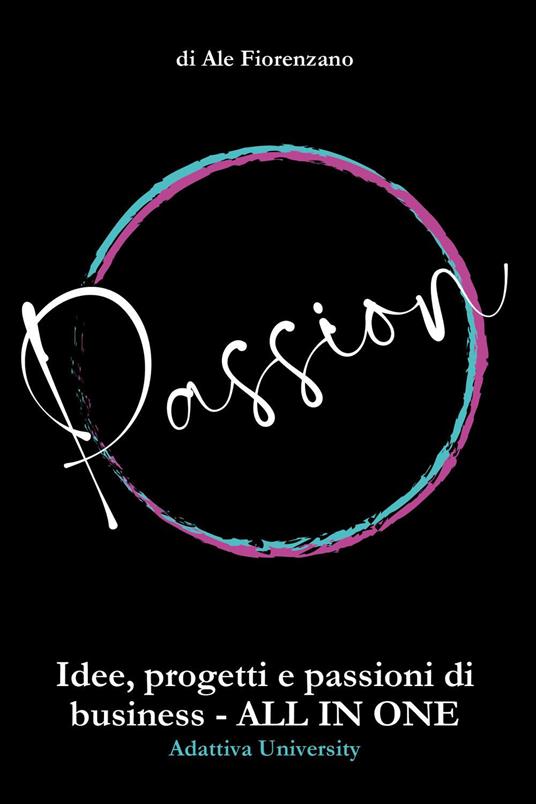 Passion. Idee, progetti e passioni di business. All in one - Ale Fiorenzano - copertina