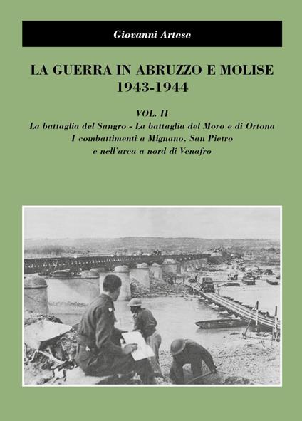 La guerra in Abruzzo e Molise 1943-1944. Vol. 2: La battaglia del Sangro, la battaglia del Moro e di Ortona, i combattimenti a Mignano, San Pietro e nell'area a nord di Venafro - Giovanni Artese - copertina