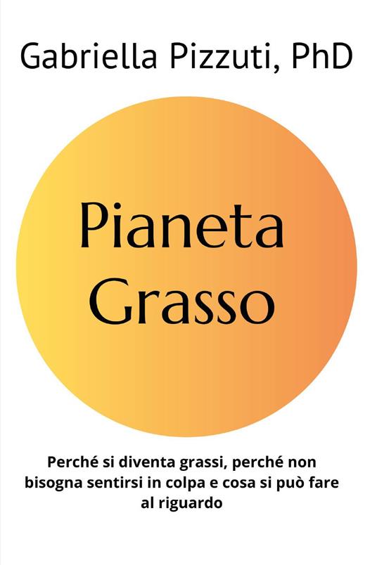 Pianeta grasso. Perchè si diventa grassi, perchè non bisogna sentirsi in colpa e cosa si può fare al riguardo - Gabriella Pizzuti - copertina