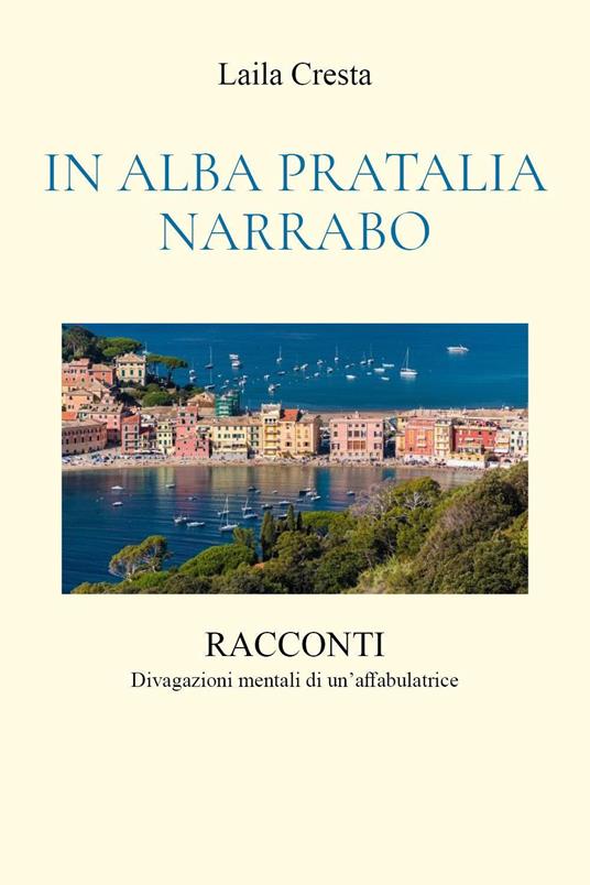 In Alba Pratalia Narrabo. Racconti. Divagazioni mentali di un'affabulatrice - Laila Cresta - copertina