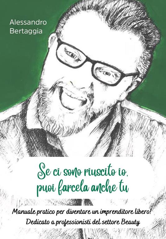 Se ci sono riuscito io, puoi farcela anche tu. Manuale pratico per diventare un imprenditore libero! Dedicato a professionisti del settore beauty - Alessandro Bertaggia - copertina