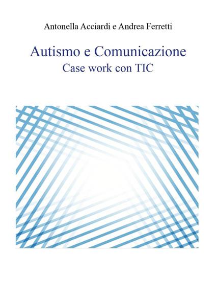 Autismo e comunicazione. Case work con TIC - Antonella Acciardi,Andrea Ferretti - copertina