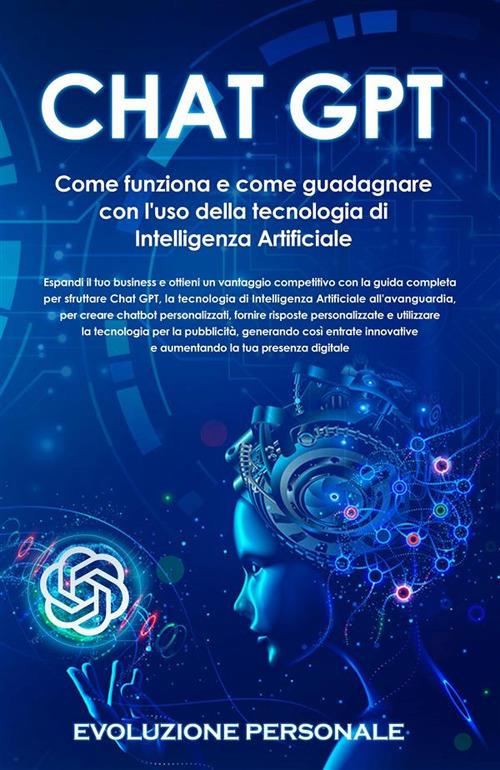 Chat GPT. Come funziona e come guadagnare con l'uso della tecnologia di Intelligenza Artificiale - Evoluzione Personale - ebook