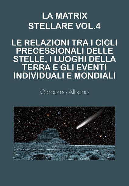 La matrix stellare. Vol. 4: Le relazioni tra i cicli precessionali delle stelle, i luoghi della terra e gli eventi individuali e mondiali - Giacomo Albano - copertina