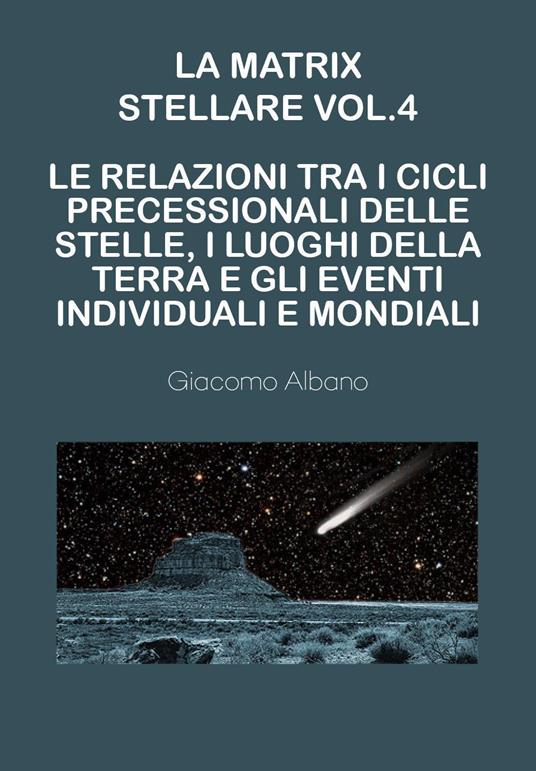 La matrix stellare. Vol. 4: Le relazioni tra i cicli precessionali delle stelle, i luoghi della terra e gli eventi individuali e mondiali - Giacomo Albano - copertina