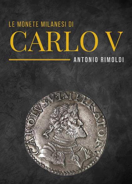 Le monete milanesi di Carlo V - Antonio Rimoldi - copertina
