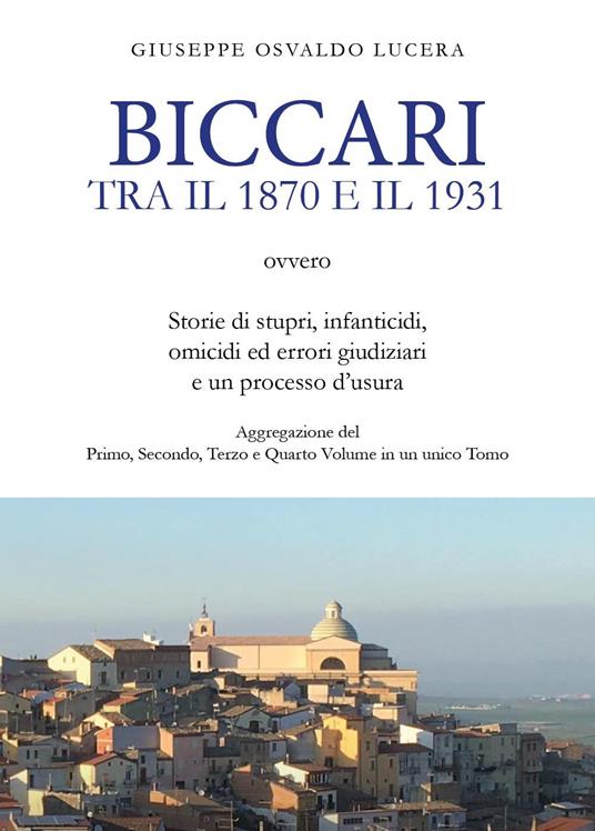 Biccari tra il 1870 e il 1931 ovvero storie di stupri, infanticidi, omicidi ed errori giudiziari e un processo d'usura. Aggregazione del primo, secondo, terzo e quarto volume in un unico tomo - Giuseppe Osvaldo Lucera - copertina