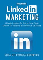 Linkedin marketing. Il manuale completo per attirare nuovi clienti, ottenere più vendite e far crescere la tua attività. Crea un profilo perfetto