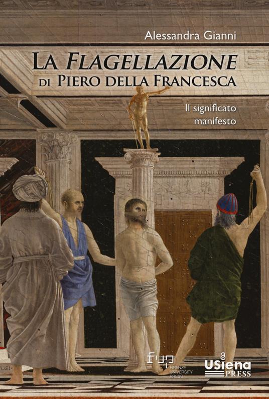 La flagellazione di Piero della Francesca. Il significato manifesto - Alessandra Gianni - copertina