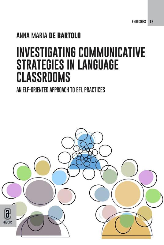 Investigating communicative strategies in language classrooms. An ELF-oriented approach to EFL practices - Anna Maria De Bartolo - copertina