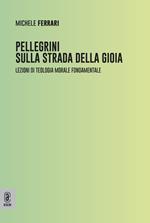 Pellegrini sulla strada della gioia. Lezioni di teologia morale fondamentale