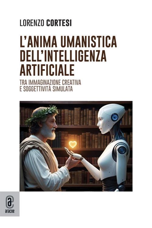 L'anima umanistica dell'intelligenza artificiale. Tra immaginazione creativa e soggettività simulata - Lorenzo Cortesi - copertina