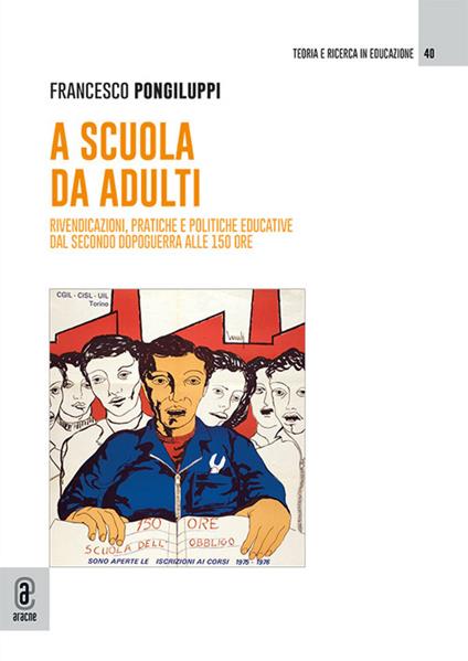 A scuola da adulti. Rivendicazioni, pratiche e politiche educative dal secondo dopoguerra alle 150 ore - Francesco Pongiluppi - copertina
