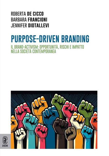 Purpose-driven branding. Il brand-activism: opportunità, rischi e impatto nella società contemporanea - Roberta De Cicco,Barbara Francioni,Jennifer Diotallevi - copertina