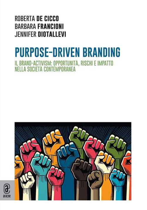 Purpose-driven branding. Il brand-activism: opportunità, rischi e impatto nella società contemporanea - Roberta De Cicco,Barbara Francioni,Jennifer Diotallevi - copertina