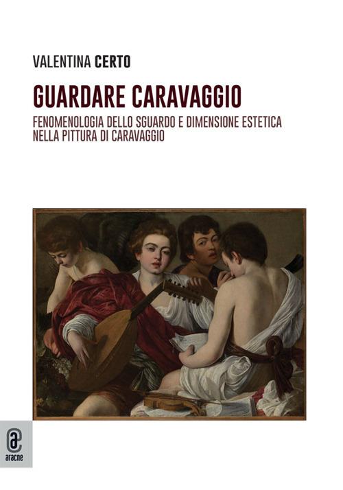 Guardare Caravaggio. Fenomenologia dello sguardo e dimensione estetica nella pittura di Caravaggio - Valentina Certo - copertina