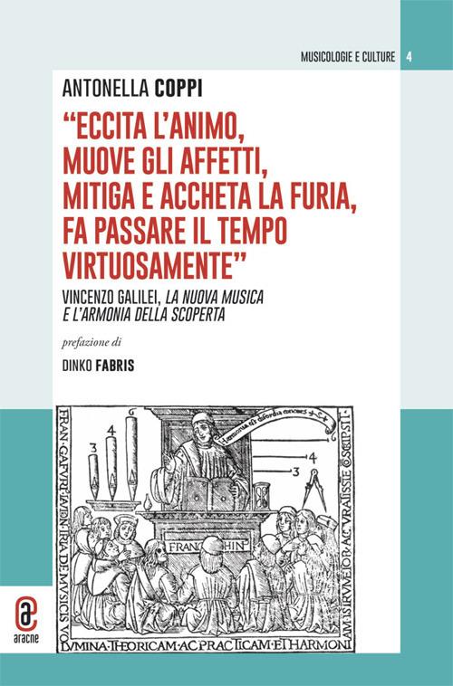 «Eccita l'animo, muove gli affetti, mitiga e accheta la furia, fa passare il tempo virtuosamente». Vincenzo Galilei, la nuova musica e l'armonia della scoperta - Antonella Coppi - copertina