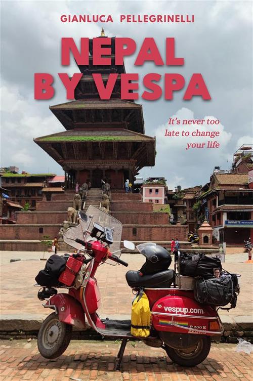 Nepal by Vespa. It's never too late to change your life. Ediz. illustrata - Pellegrinelli Gianluca - copertina
