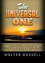 The universal one. An exact science of the One visible and invisible universe of Mind and the registration of all idea of thinking Mind in light, which is matter and also energy